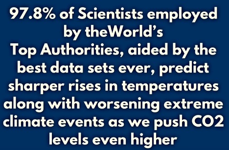 BLUFF: 97,8% of Scientists emplyed by the World's Top Authorities, aided by the best data sets ever, predict sharper rises in temperatures along with worsening extreme climate events as we push CO2 levels even higher